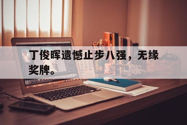 金年会app官方在线入口-丁俊晖遗憾止步八强，无缘奖牌。