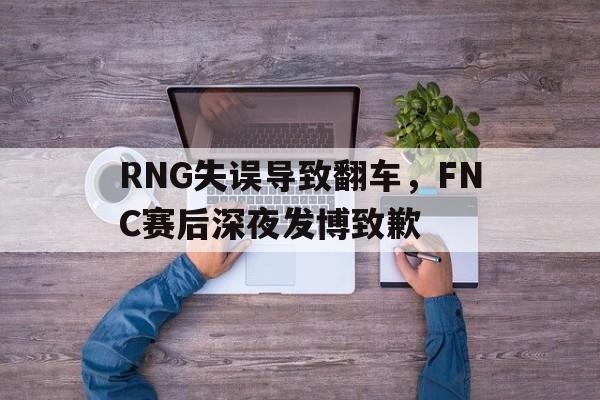 金年会登录入口-RNG失误导致翻车，FNC赛后深夜发博致歉